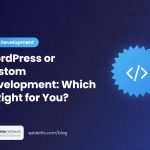 WordPress or Custom Development: Which Is Right for You? — Spider Infotech Services blog